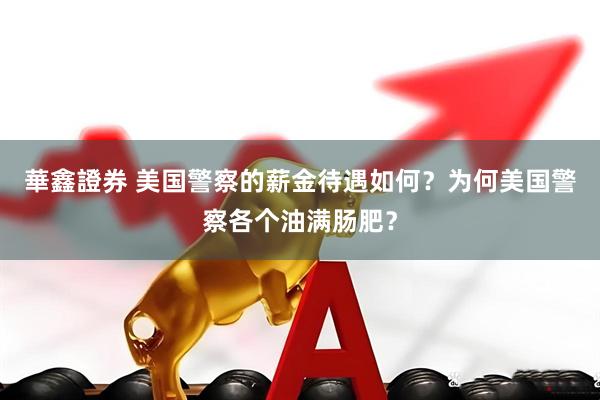 華鑫證券 美国警察的薪金待遇如何？为何美国警察各个油满肠肥？